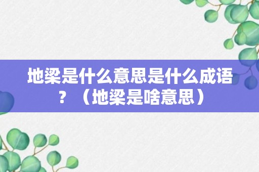 地梁是什么意思是什么成语？（地梁是啥意思）