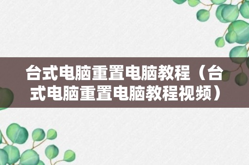 台式电脑重置电脑教程（台式电脑重置电脑教程视频）