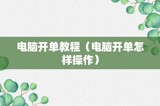 电脑开单教程（电脑开单怎样操作）