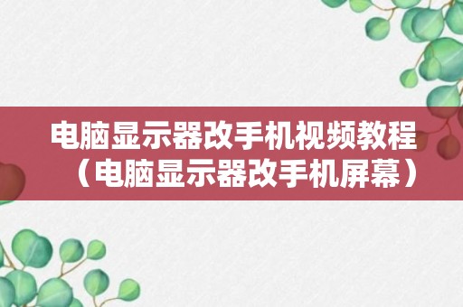 电脑显示器改手机视频教程（电脑显示器改手机屏幕）