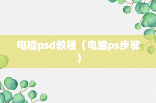 电脑psd教程（电脑ps步骤）