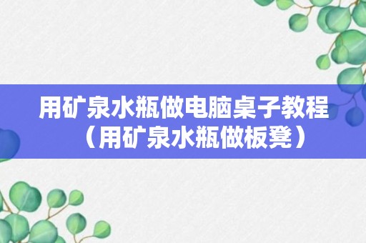 用矿泉水瓶做电脑桌子教程（用矿泉水瓶做板凳）