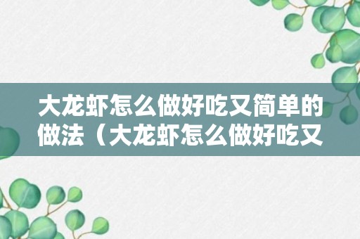 大龙虾怎么做好吃又简单的做法（大龙虾怎么做好吃又简单的做法视频青入蒸）