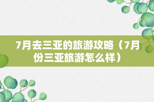 7月去三亚的旅游攻略（7月份三亚旅游怎么样）