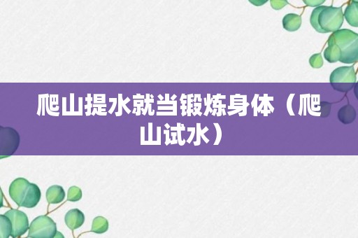 爬山提水就当锻炼身体（爬山试水）