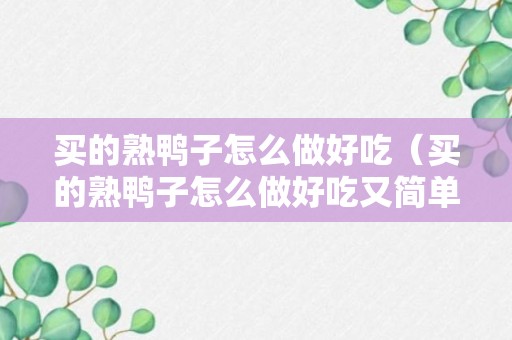 买的熟鸭子怎么做好吃（买的熟鸭子怎么做好吃又简单）