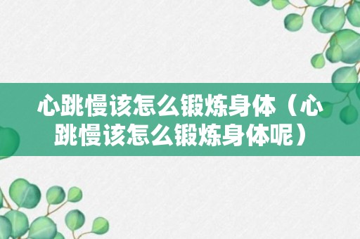 心跳慢该怎么锻炼身体（心跳慢该怎么锻炼身体呢）