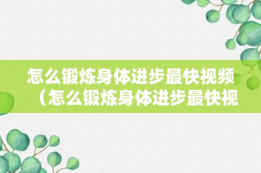 怎么锻炼身体进步最快视频（怎么锻炼身体进步最快视频教程）