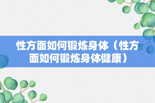 性方面如何锻炼身体（性方面如何锻炼身体健康）