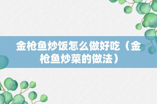 金枪鱼炒饭怎么做好吃（金枪鱼炒菜的做法）