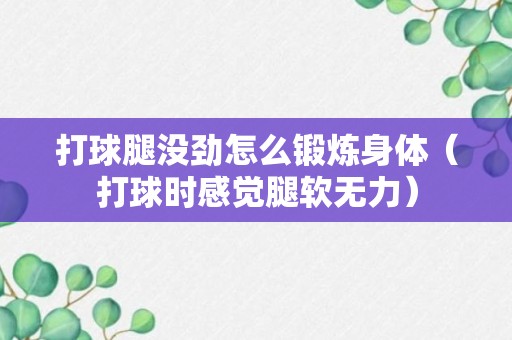 打球腿没劲怎么锻炼身体（打球时感觉腿软无力）