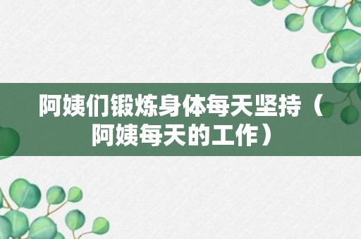 阿姨们锻炼身体每天坚持（阿姨每天的工作）