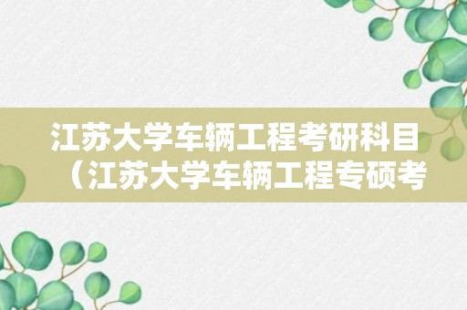 江苏大学车辆工程考研科目（江苏大学车辆工程专硕考什么）