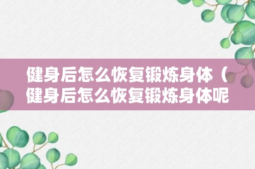 健身后怎么恢复锻炼身体（健身后怎么恢复锻炼身体呢）