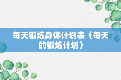 每天锻炼身体计划表（每天的锻炼计划）