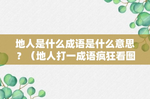 地人是什么成语是什么意思？（地人打一成语疯狂看图猜成语）