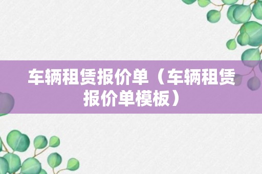 车辆租赁报价单（车辆租赁报价单模板）