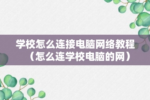 学校怎么连接电脑网络教程（怎么连学校电脑的网）