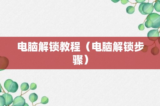 电脑解锁教程（电脑解锁步骤）