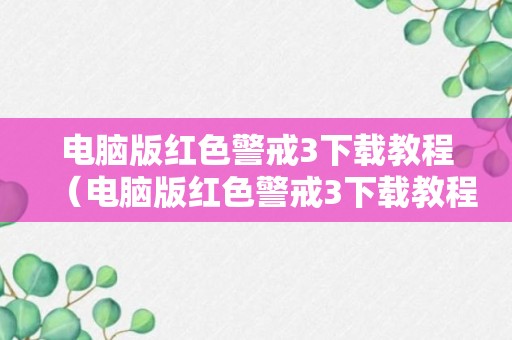 电脑版红色警戒3下载教程（电脑版红色警戒3下载教程图解）