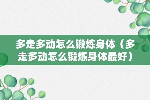 多走多动怎么锻炼身体（多走多动怎么锻炼身体最好）