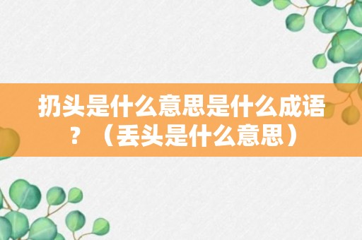 扔头是什么意思是什么成语？（丢头是什么意思）