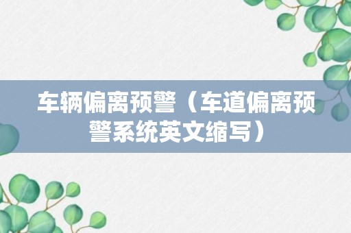 车辆偏离预警（车道偏离预警系统英文缩写）