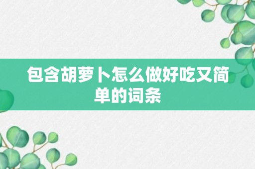 包含胡萝卜怎么做好吃又简单的词条