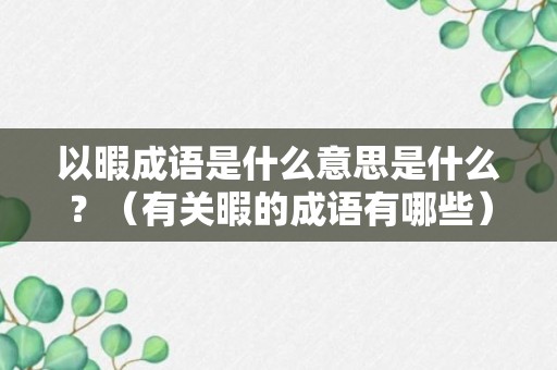 以暇成语是什么意思是什么？（有关暇的成语有哪些）