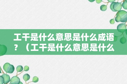 工干是什么意思是什么成语？（工干是什么意思是什么成语）