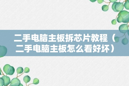 二手电脑主板拆芯片教程（二手电脑主板怎么看好坏）