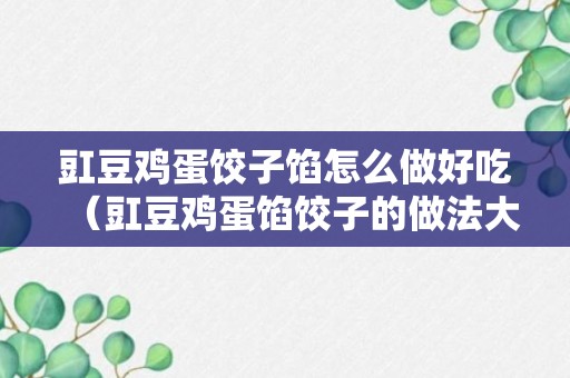 豇豆鸡蛋饺子馅怎么做好吃（豇豆鸡蛋馅饺子的做法大全）