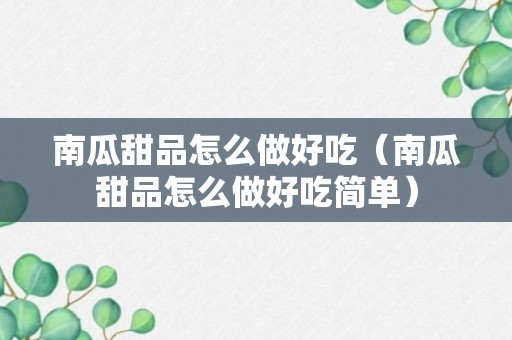 南瓜甜品怎么做好吃（南瓜甜品怎么做好吃简单）