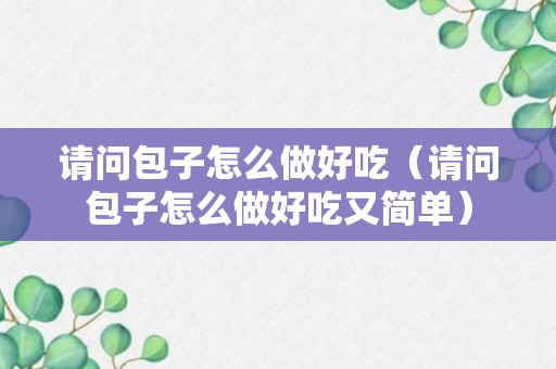 请问包子怎么做好吃（请问包子怎么做好吃又简单）