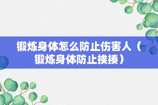 锻炼身体怎么防止伤害人（锻炼身体防止挨揍）