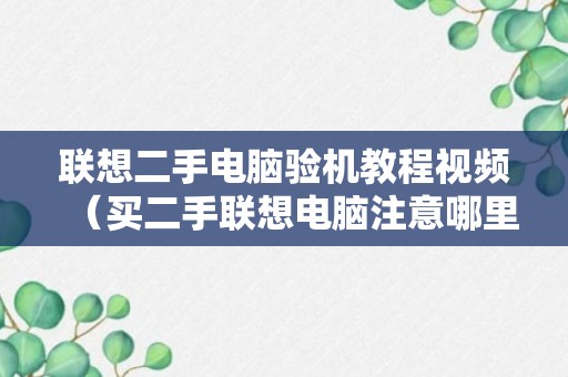 联想二手电脑验机教程视频（买二手联想电脑注意哪里）