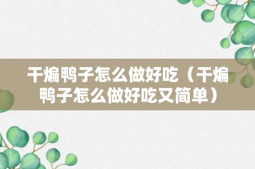 干煸鸭子怎么做好吃（干煸鸭子怎么做好吃又简单）