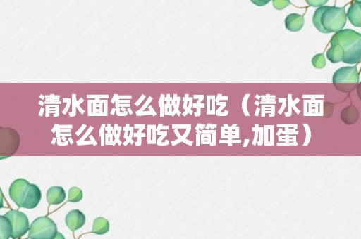 清水面怎么做好吃（清水面怎么做好吃又简单,加蛋）