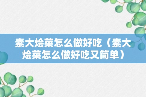 素大烩菜怎么做好吃（素大烩菜怎么做好吃又简单）