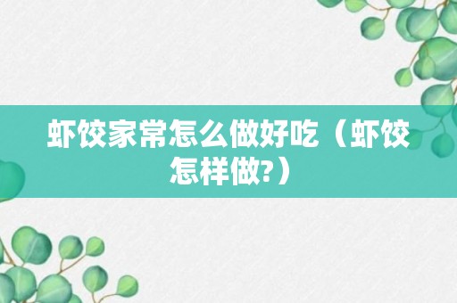 虾饺家常怎么做好吃（虾饺怎样做?）