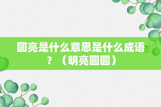 圆亮是什么意思是什么成语？（明亮圆圆）