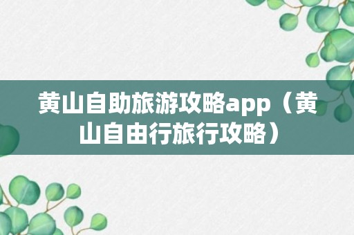 黄山自助旅游攻略app（黄山自由行旅行攻略）