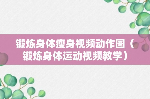 锻炼身体瘦身视频动作图（锻炼身体运动视频教学）