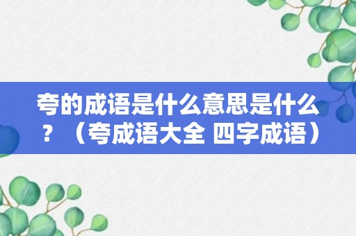 夸的成语是什么意思是什么？（夸成语大全 四字成语）