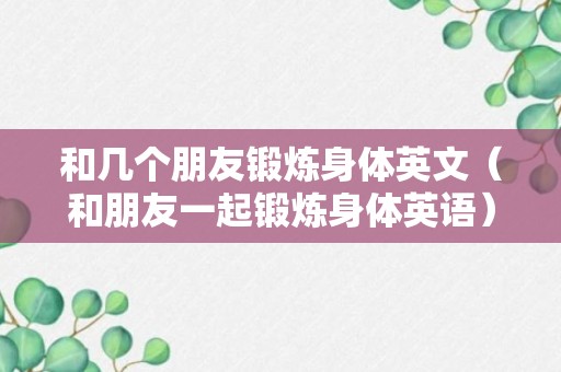 和几个朋友锻炼身体英文（和朋友一起锻炼身体英语）