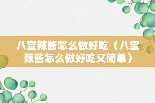 八宝辣酱怎么做好吃（八宝辣酱怎么做好吃又简单）