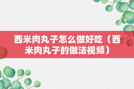 西米肉丸子怎么做好吃（西米肉丸子的做法视频）