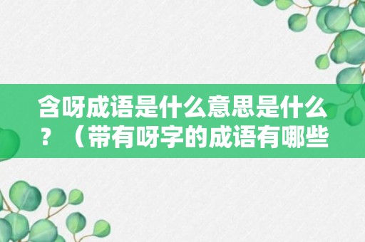 含呀成语是什么意思是什么？（带有呀字的成语有哪些）