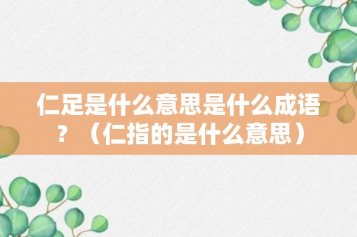 仁足是什么意思是什么成语？（仁指的是什么意思）