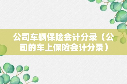 公司车辆保险会计分录（公司的车上保险会计分录）